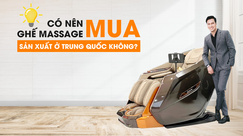 Có nên mua ghế massage sản xuất tại Trung Quốc không? Vì sao?